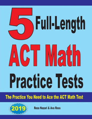 5 Full-Length Act Math Practice Tests: The Practice You Need To Ace The Act Math Test