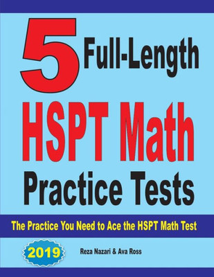 5 Full-Length Hspt Math Practice Tests: The Practice You Need To Ace The Hspt Math Test