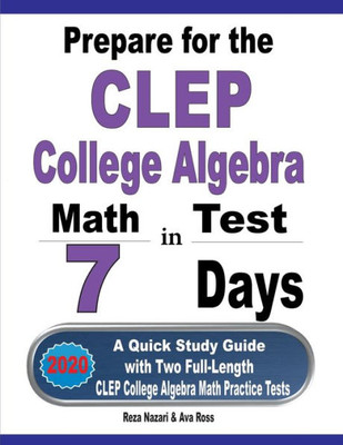 Prepare For The Clep College Algebra Test In 7 Days: A Quick Study Guide With Two Full-Length Clep College Algebra Practice Tests