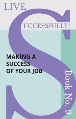 Live Successfully! Book No. 9 - Making A Success Of Your Job Live Successfully! Book No. 9 - Making A Success Of Your Job