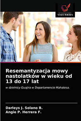 Resemantyzacja mowy nastolatków w wieku od 13 do 17 lat: w dzielnicy Guajira w Departamencie Mahatesa. (Polish Edition)