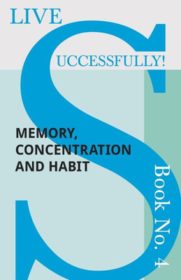 Live Successfully! Book No. 4 - Memory, Concentration And Habit (4)
