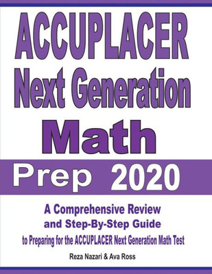 Accuplacer Next Generation Math Prep 2020: A Comprehensive Review And Step-By-Step Guide To Preparing For The Accuplacer Next Generation Math Test