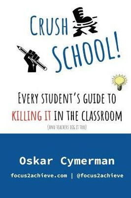 Crush School: Every Student's Guide To Killing It In The Classroom
