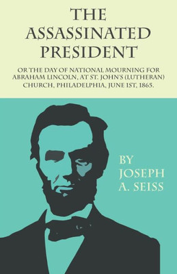 The Assassinated President - Or The Day Of National Mourning For Abraham Lincoln, At St. John's (Lutheran) Church, Philadelphia, June 1St, 1865.