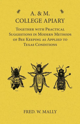 A. & M. College Apiary - Together With Practical Suggestions In Modern Methods Of Bee Keeping As Applied To Texas Conditions