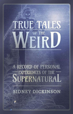 True Tales Of The Weird - A Record Of Personal Experiences Of The Supernatural