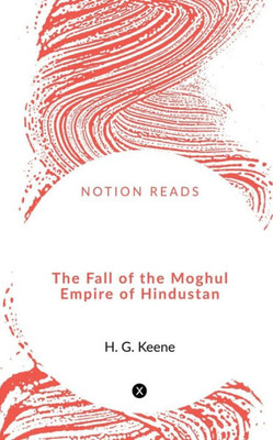 The Fall Of The Moghul Empire Of Hindustan