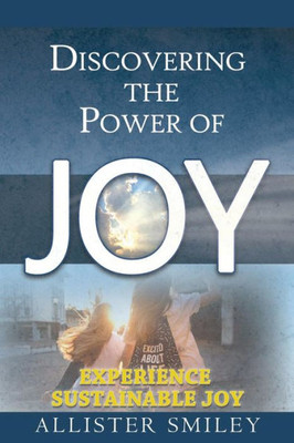 Discovering The Power Of Joy: Experience Sustainable Joy