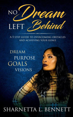 No Dream Left Behind: A 5 Step Guide To Overcoming Obstacles And Achieving Your Goals