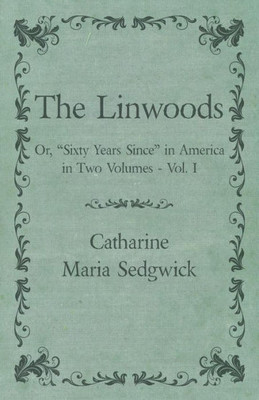 The Linwoods - Or, "Sixty Years Since" In America In Two Volumes - Vol. I