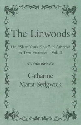 The Linwoods - Or, "Sixty Years Since" In America In Two Volumes - Vol. Ii