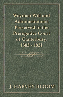 Wayman Will And Administrations Preserved In The Prerogative Court Of Canterbury - 1383 - 1821