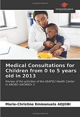 Medical Consultations for Children from 0 to 5 years old in 2013: Review of the activities of the ASAPSU Health Center in ABOBO ANONKOI 3