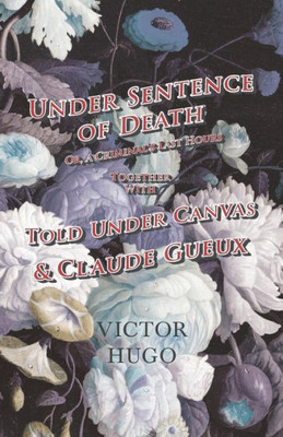 Under Sentence Of Death - Or, A Criminal's Last Hours - Together With - Told Under Canvas And Claude Gueux