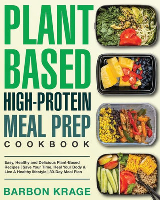 Plant-Based High-Protein Meal Prep Cookbook: Easy, Healthy And Delicious Plant-Based Recipes | Save Your Time, Heal Your Body & Live A Healthy Lifestyle | 30-Day Meal Plan