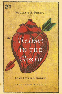 The Heart In The Glass Jar: Love Letters, Bodies, And The Law In Mexico (The Mexican Experience)