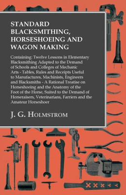 Standard Blacksmithing, Horseshoeing And Wagon Making: Containing: Twelve Lessons In Elementary Blacksmithing Adapted To The Demand Of Schools And ... Manufactures, Machinists, Engineers And Blac