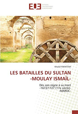 LES BATAILLES DU SULTAN -MOULAY ISMAÏL-: Dès son règne à sa mort-1672/1727 (17e siècle)- -MAROC- (French Edition)