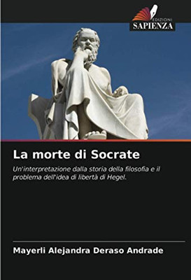 La morte di Socrate: Un'interpretazione dalla storia della filosofia e il problema dell'idea di libertà di Hegel. (Italian Edition)