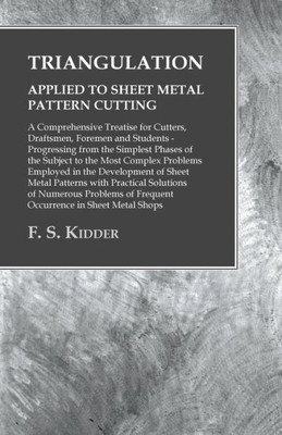 Triangulation - Applied To Sheet Metal Pattern Cutting - A Comprehensive Treatise For Cutters, Draftsmen, Foremen And Students: Progressing From The ... In The Development Of Sheet Metal Pat