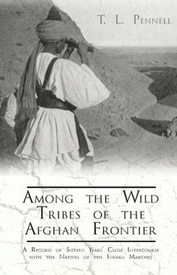 Among The Wild Tribes Of The Afghan Frontier - A Record Of Sixteen Years' Close Intercourse With The Natives Of The Indian Marches