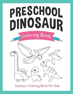 Preschool Dinosaur Coloring Book: Dinosaur Coloring Book For Kids: Cute And Simple Dinosaur Coloring Book For Kids