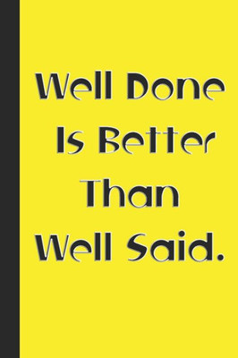 Well Done Is Better Than Well Said.