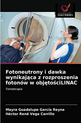 Fotoneutrony i dawka wynikająca z rozproszenia fotonów w objętościLINAC: Tomoterapia (Polish Edition)