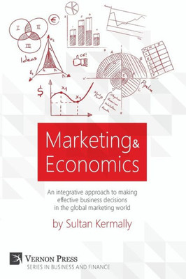 Marketing & Economics: An Integrative Approach To Making Effective Business Decisions In The Global Marketing World. (Vernon Business And Finance)