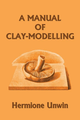 A Manual Of Clay-Modelling (Yesterday's Classics)