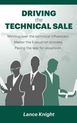 Driving The Technical Sale: Winning Over The Technical Influencers. Master The Evaluation Process. Paving The Way For Expansion.