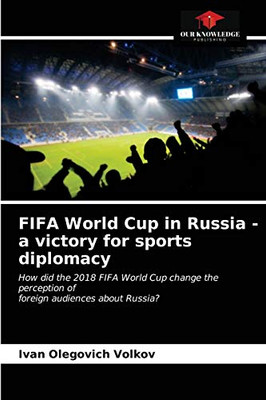 FIFA World Cup in Russia - a victory for sports diplomacy: How did the 2018 FIFA World Cup change the perception offoreign audiences about Russia?