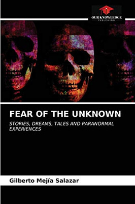 FEAR OF THE UNKNOWN: STORIES, DREAMS, TALES AND PARANORMAL EXPERIENCES