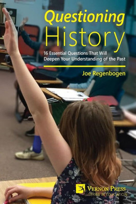 Questioning History: 16 Essential Questions That Will Deepen Your Understanding Of The Past (Vernon Education)