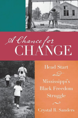 A Chance For Change: Head Start And Mississippi's Black Freedom Struggle (The John Hope Franklin Series In African American History And Culture)
