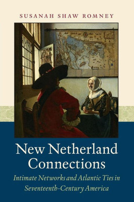 New Netherland Connections: Intimate Networks And Atlantic Ties In Seventeenth-Century America (Published By The Omohundro Institute Of Early American ... And The University Of North Carolina Press)