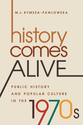 History Comes Alive: Public History And Popular Culture In The 1970S (Studies In United States Culture)