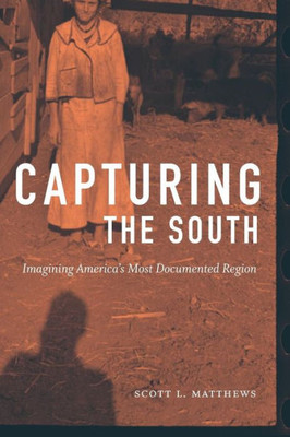 Capturing The South: Imagining America's Most Documented Region (Documentary Arts And Culture, Published In Association With The Center For Documentary Studies At Duke University)