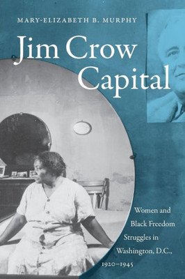 Jim Crow Capital: Women And Black Freedom Struggles In Washington, D.C., 19201945