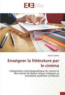 Enseigner la littérature par le cinéma: L'adaptation cinématographique du roman Le Père Goriot de Balzac (œuvre intégrale au secondaire qualifiant au Maroc) (French Edition)