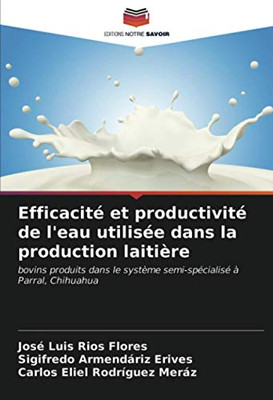 Efficacité et productivité de l'eau utilisée dans la production laitière: bovins produits dans le système semi-spécialisé à Parral, Chihuahua (French Edition)
