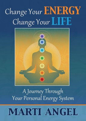 Change Your Energy, Change Your Life: A Journey Through Your Personal Energy System
