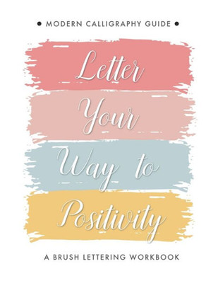 Letter Your Way To Positivity: A Brush Lettering Workbook | Modern Calligraphy Guide