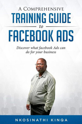 A Comprehensive Training Guide To Facebook Ads: Discover What Facebook Ads Can Do For Your Business (Non-Fiction)