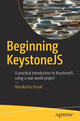 Beginning Keystonejs: A Practical Introduction To Keystonejs Using A Real-World Project