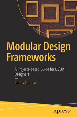 Modular Design Frameworks: A Projects-Based Guide For Ui/Ux Designers