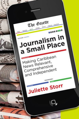 Journalism In A Small Place: Making Caribbean News Relevant, Comprehensive And Independent (Latin American And Caribbean Studies, 13)