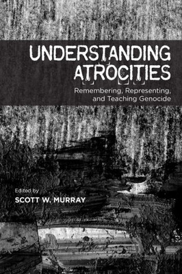 Understanding Atrocities: Remembering, Representing And Teaching Genocide (Arts In Action, 1)