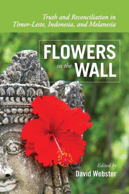 Flowers In The Wall: Truth And Reconciliation In Timor-Leste, Indonesia, And Melanesia (Global Indigenous Issues, 1)